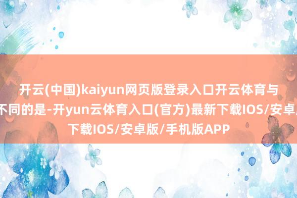 开云(中国)kaiyun网页版登录入口开云体育　　与闲居所见梗直不同的是-开yun云体育入口(官方)最新下载IOS/安卓版/手机版APP