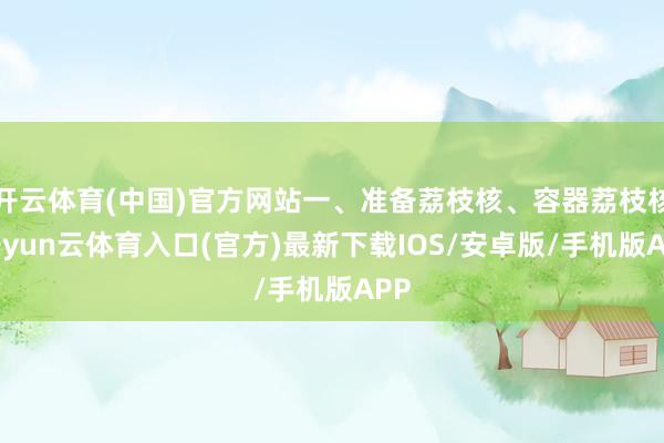开云体育(中国)官方网站一、准备荔枝核、容器荔枝核-开yun云体育入口(官方)最新下载IOS/安卓版/手机版APP