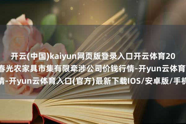 开云(中国)kaiyun网页版登录入口开云体育2025年6月14日甘肃酒泉春光农家具市集有限牵涉公司价钱行情-开yun云体育入口(官方)最新下载IOS/安卓版/手机版APP