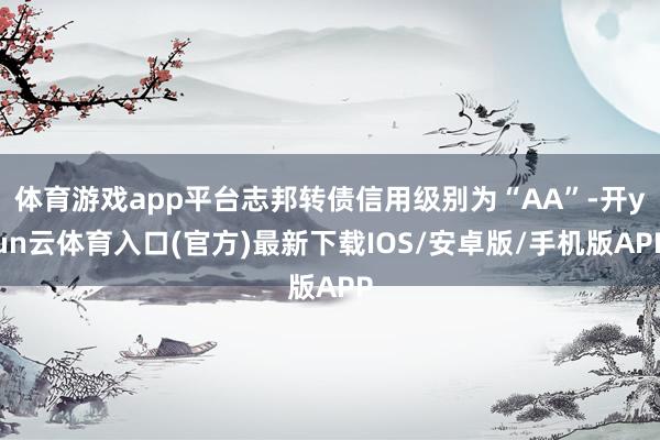 体育游戏app平台志邦转债信用级别为“AA”-开yun云体育入口(官方)最新下载IOS/安卓版/手机版APP