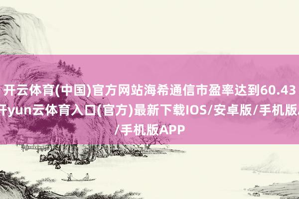 开云体育(中国)官方网站海希通信市盈率达到60.43倍-开yun云体育入口(官方)最新下载IOS/安卓版/手机版APP