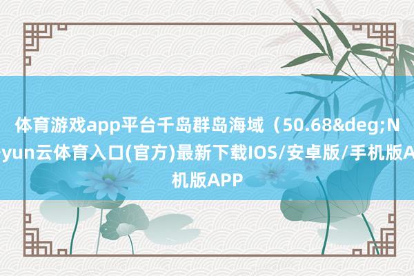 体育游戏app平台千岛群岛海域（50.68&deg;N-开yun云体育入口(官方)最新下载IOS/安卓版/手机版APP
