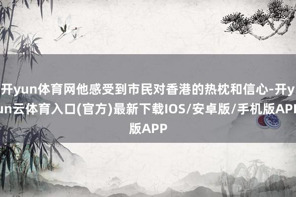 开yun体育网他感受到市民对香港的热枕和信心-开yun云体育入口(官方)最新下载IOS/安卓版/手机版APP