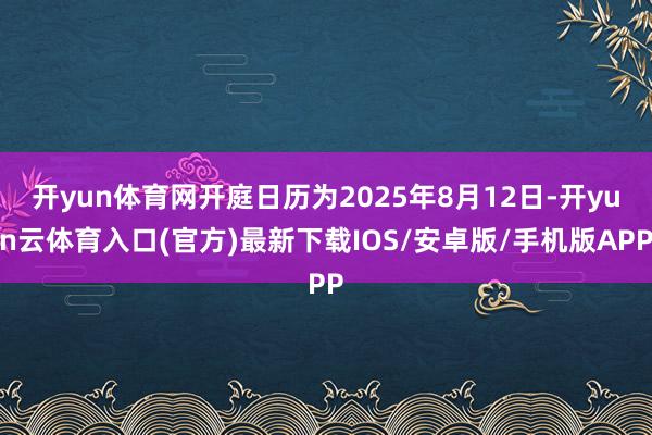 开yun体育网开庭日历为2025年8月12日-开yun云体育入口(官方)最新下载IOS/安卓版/手机版APP
