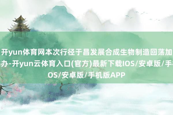 开yun体育网本次行径于昌发展合成生物制造回荡加快中心举办-开yun云体育入口(官方)最新下载IOS/安卓版/手机版APP