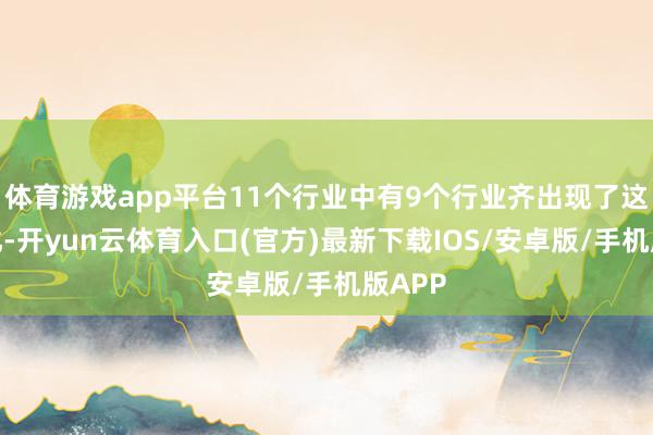 体育游戏app平台11个行业中有9个行业齐出现了这种分化-开yun云体育入口(官方)最新下载IOS/安卓版/手机版APP