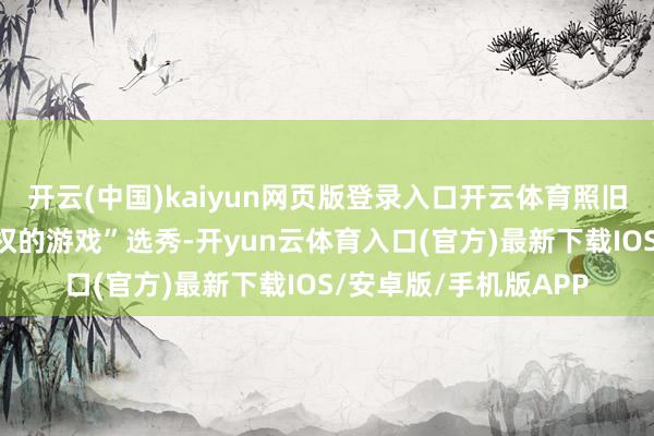 开云(中国)kaiyun网页版登录入口开云体育照旧在献艺欧洲版的“职权的游戏”选秀-开yun云体育入口(官方)最新下载IOS/安卓版/手机版APP