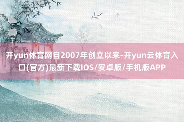 开yun体育网自2007年创立以来-开yun云体育入口(官方)最新下载IOS/安卓版/手机版APP