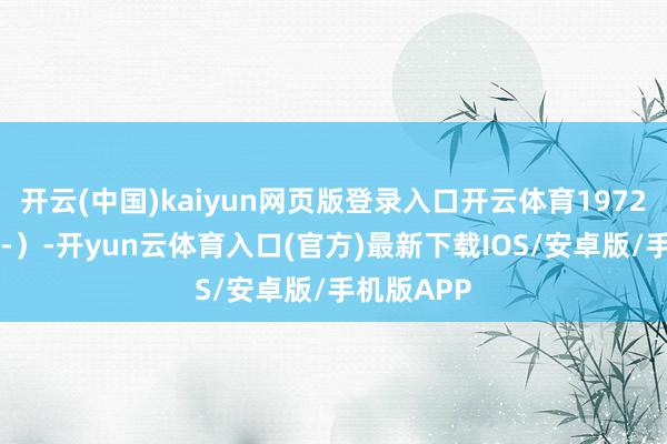 开云(中国)kaiyun网页版登录入口开云体育1972年8月9日-）-开yun云体育入口(官方)最新下载IOS/安卓版/手机版APP