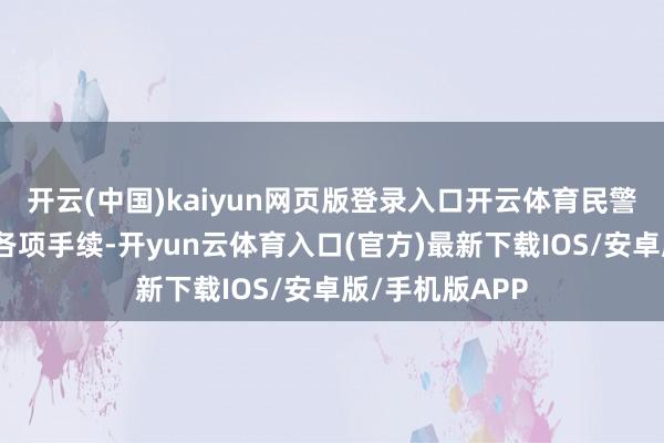开云(中国)kaiyun网页版登录入口开云体育民警协助家长办理各项手续-开yun云体育入口(官方)最新下载IOS/安卓版/手机版APP