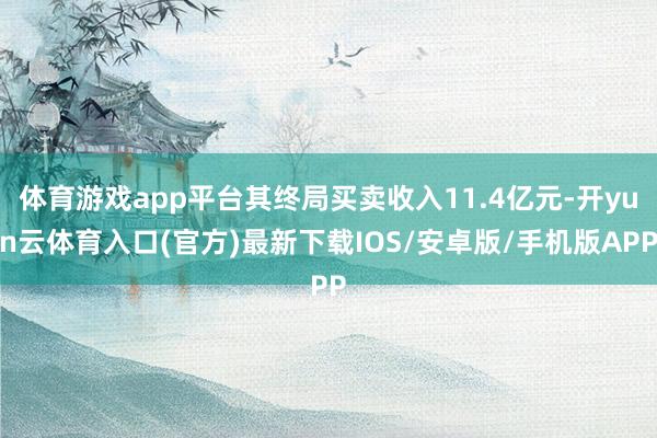 体育游戏app平台其终局买卖收入11.4亿元-开yun云体育入口(官方)最新下载IOS/安卓版/手机版APP