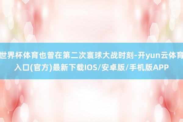 世界杯体育也曾在第二次寰球大战时刻-开yun云体育入口(官方)最新下载IOS/安卓版/手机版APP