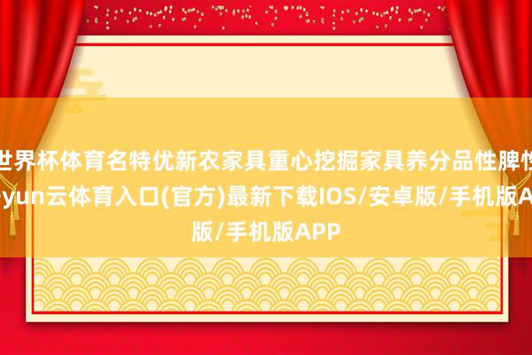 世界杯体育名特优新农家具重心挖掘家具养分品性脾性-开yun云体育入口(官方)最新下载IOS/安卓版/手机版APP