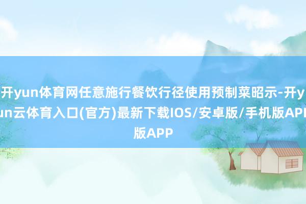 开yun体育网任意施行餐饮行径使用预制菜昭示-开yun云体育入口(官方)最新下载IOS/安卓版/手机版APP