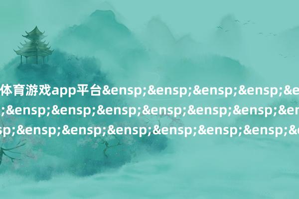体育游戏app平台&ensp;&ensp;&ensp;&ensp;&ensp;&ensp;&ensp;&ensp;&ensp;&ensp;&ensp;&ensp;&ensp;&ensp;&ensp;&ensp;&ensp;&ensp;&ensp;&ensp;&ensp;&ensp;&ensp;&ensp;&ensp;&ensp;&ensp;&ensp;&ensp;&ensp;&ensp;&ensp;&ensp;&ensp;&ensp;&ensp;嘉实基金贬责有限公司            -开yun云体育入口(官方)最新下载IOS/安卓版/手机版APP
