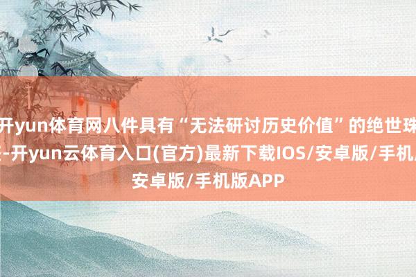 开yun体育网八件具有“无法研讨历史价值”的绝世珠宝被盗-开yun云体育入口(官方)最新下载IOS/安卓版/手机版APP