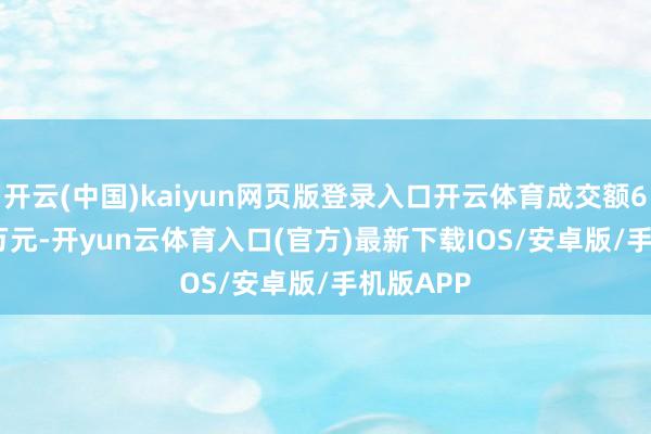 开云(中国)kaiyun网页版登录入口开云体育成交额6235.01万元-开yun云体育入口(官方)最新下载IOS/安卓版/手机版APP