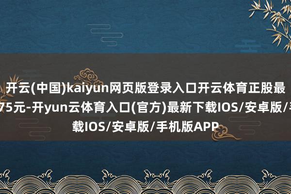 开云(中国)kaiyun网页版登录入口开云体育正股最新价为10.75元-开yun云体育入口(官方)最新下载IOS/安卓版/手机版APP