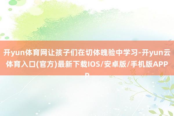 开yun体育网让孩子们在切体魄验中学习-开yun云体育入口(官方)最新下载IOS/安卓版/手机版APP