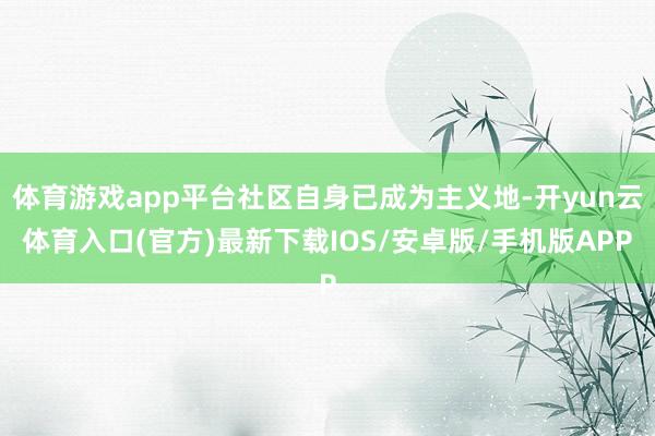 体育游戏app平台社区自身已成为主义地-开yun云体育入口(官方)最新下载IOS/安卓版/手机版APP