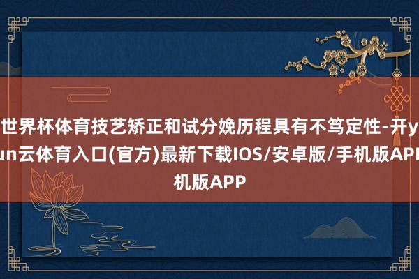 世界杯体育技艺矫正和试分娩历程具有不笃定性-开yun云体育入口(官方)最新下载IOS/安卓版/手机版APP