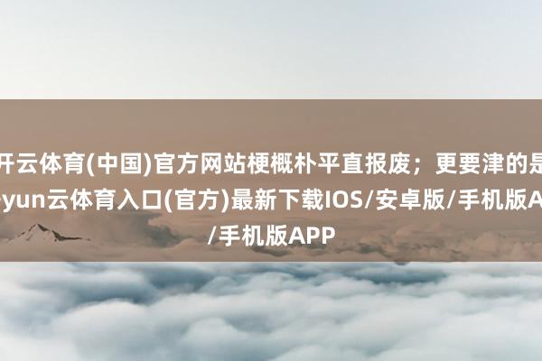 开云体育(中国)官方网站梗概朴平直报废；更要津的是-开yun云体育入口(官方)最新下载IOS/安卓版/手机版APP
