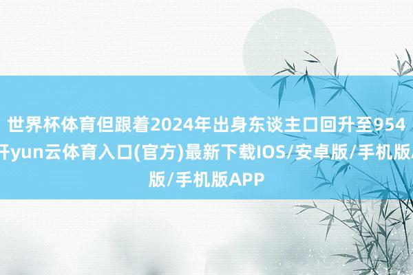 世界杯体育但跟着2024年出身东谈主口回升至954万-开yun云体育入口(官方)最新下载IOS/安卓版/手机版APP