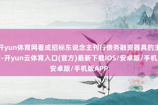 开yun体育网看成招标东说念主刊行债务融资器具的主承销商-开yun云体育入口(官方)最新下载IOS/安卓版/手机版APP