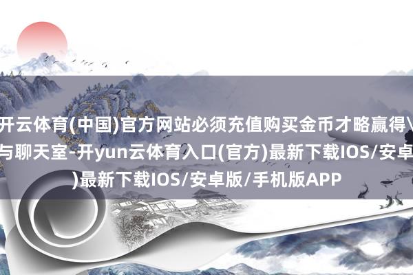 开云体育(中国)官方网站必须充值购买金币才略赢得