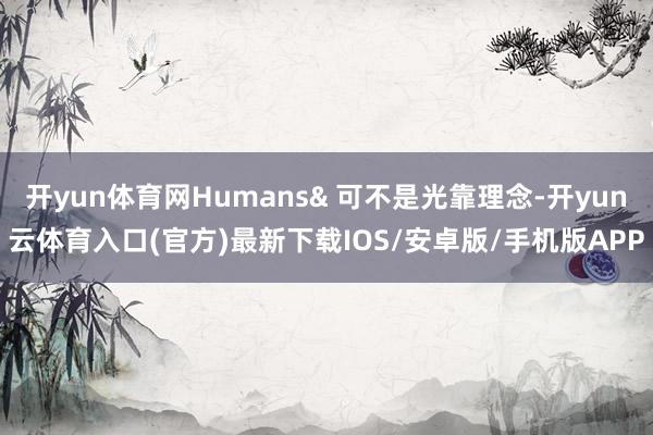 开yun体育网Humans& 可不是光靠理念-开yun云体育入口(官方)最新下载IOS/安卓版/手机版APP