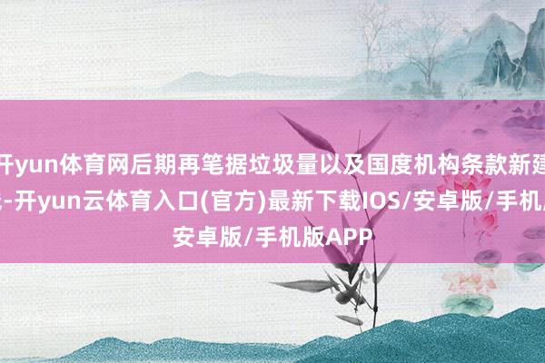 开yun体育网后期再笔据垃圾量以及国度机构条款新建处理线-开yun云体育入口(官方)最新下载IOS/安卓版/手机版APP
