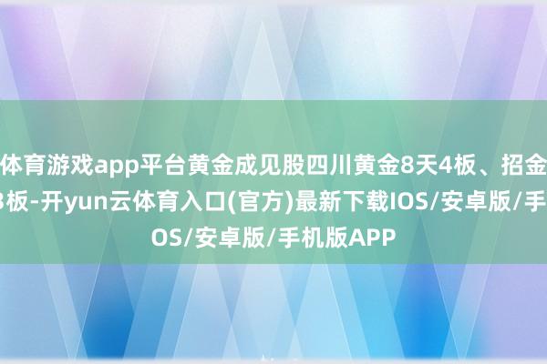 体育游戏app平台黄金成见股四川黄金8天4板、招金黄金6天3板-开yun云体育入口(官方)最新下载IOS/安卓版/手机版APP